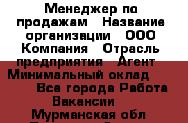 Менеджер по продажам › Название организации ­ ООО Компания › Отрасль предприятия ­ Агент › Минимальный оклад ­ 30 000 - Все города Работа » Вакансии   . Мурманская обл.,Полярные Зори г.